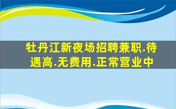 牡丹江新夜场招聘兼职.待遇高.无费用.正常营业中