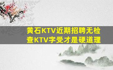 黄石KTV近期招聘无检查KTV字受才是硬道理
